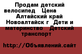 Продам детский велосипед › Цена ­ 1 700 - Алтайский край, Новоалтайск г. Дети и материнство » Детский транспорт   